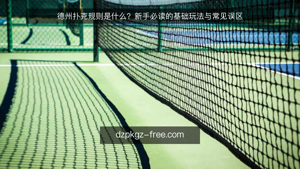 德州扑克规则是什么?新手必读的基础玩法与常见误区