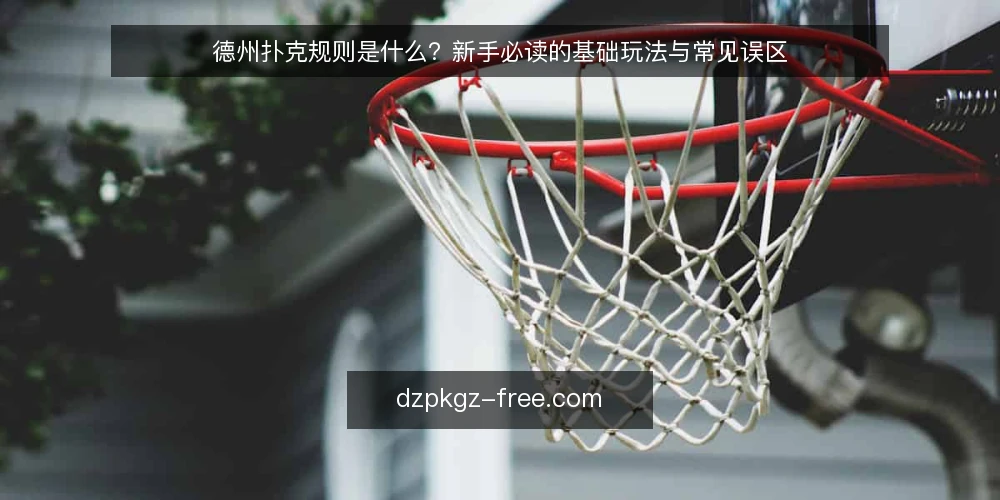 德州扑克规则是什么?新手必读的基础玩法与常见误区 — 德州扑克规则是什么:基本定义与牌型大小 配图