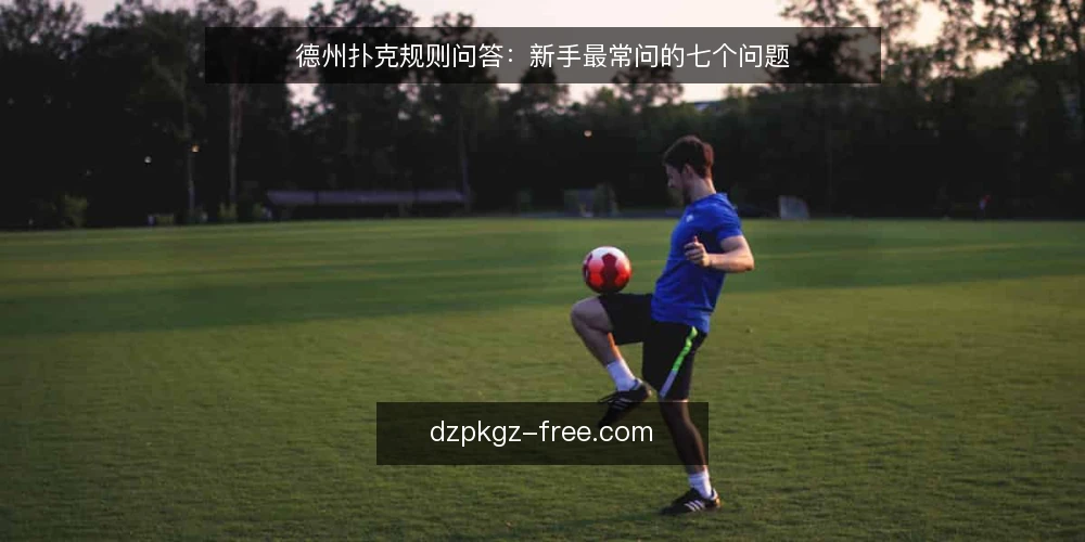 德州扑克规则问答：新手最常问的七个问题 — 需要明确哪些基础定义？ 配图