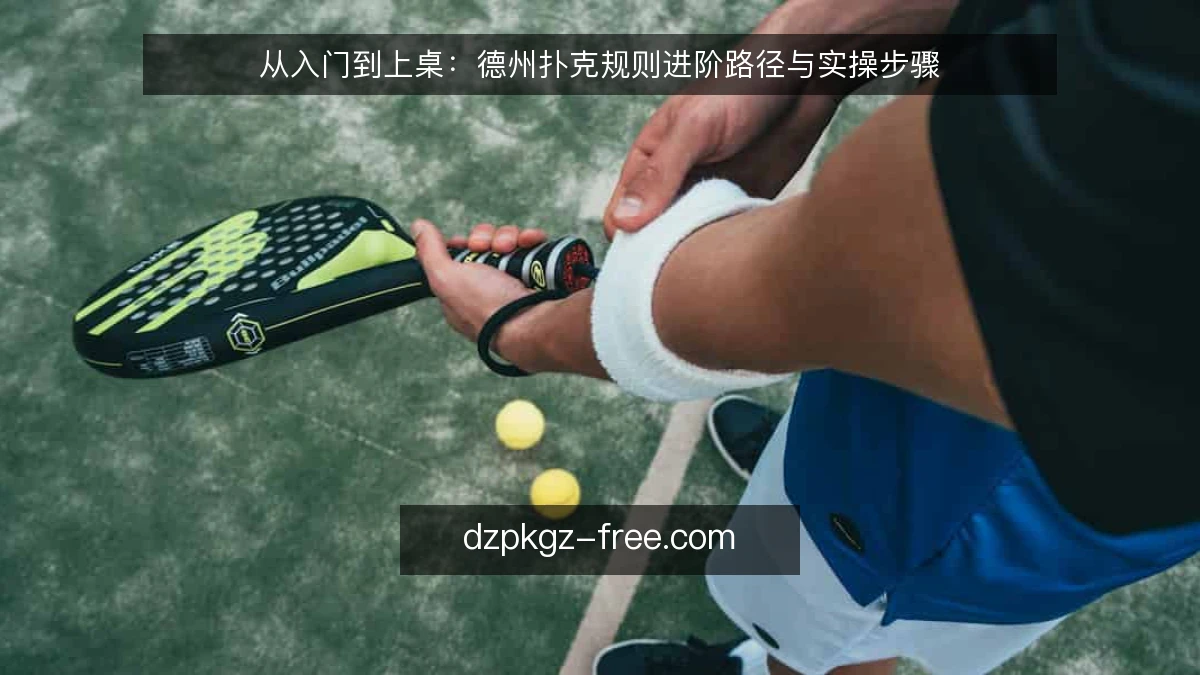 从入门到上桌：德州扑克规则进阶路径与实操步骤