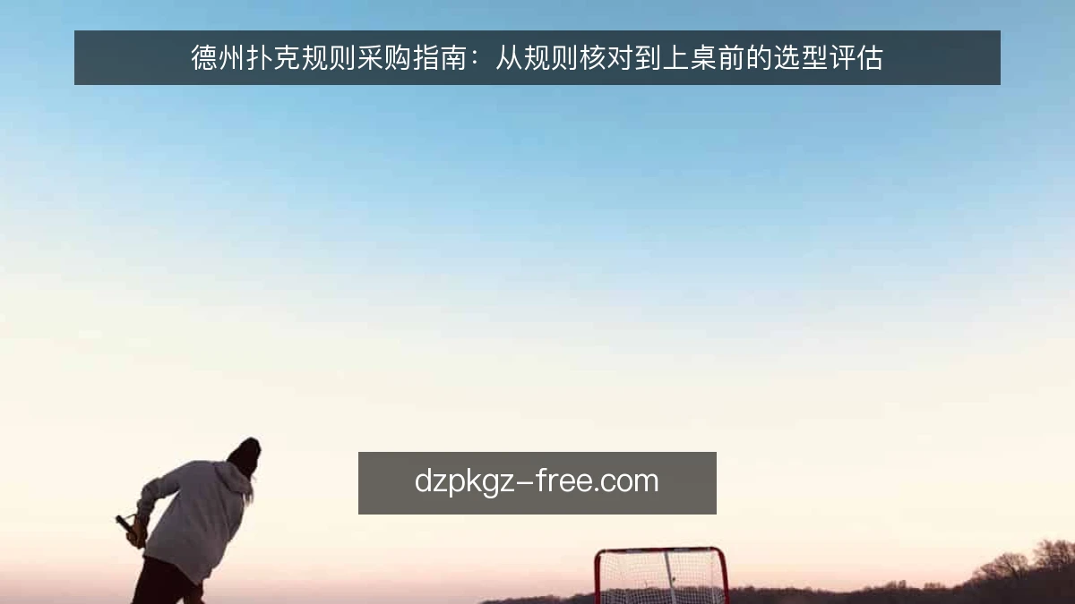德州扑克规则采购指南：从规则核对到上桌前的选型评估