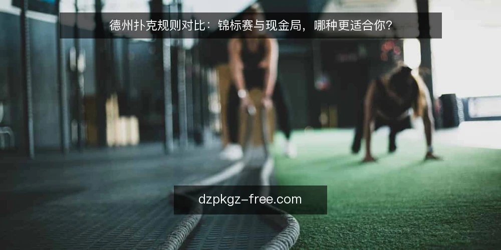 德州扑克规则对比:锦标赛与现金局,哪种更适合你? — 选择前先厘清四种核心差异 配图