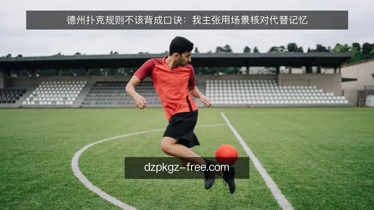 德州扑克规则不该背成口诀：我主张用场景核对代替记忆