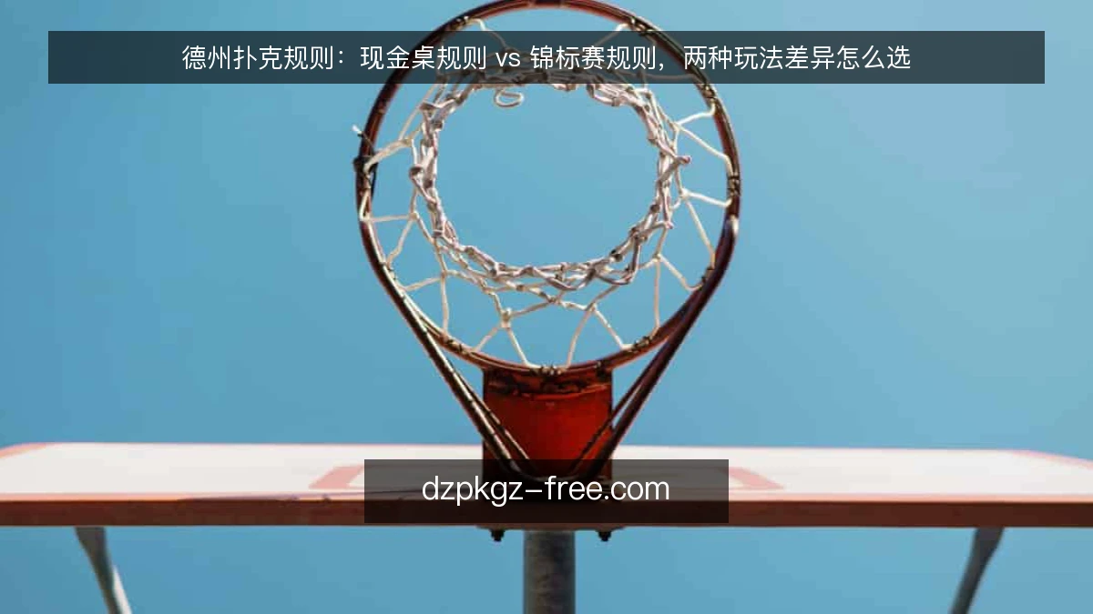 德州扑克规则:现金桌规则 vs 锦标赛规则,两种玩法差异怎么选