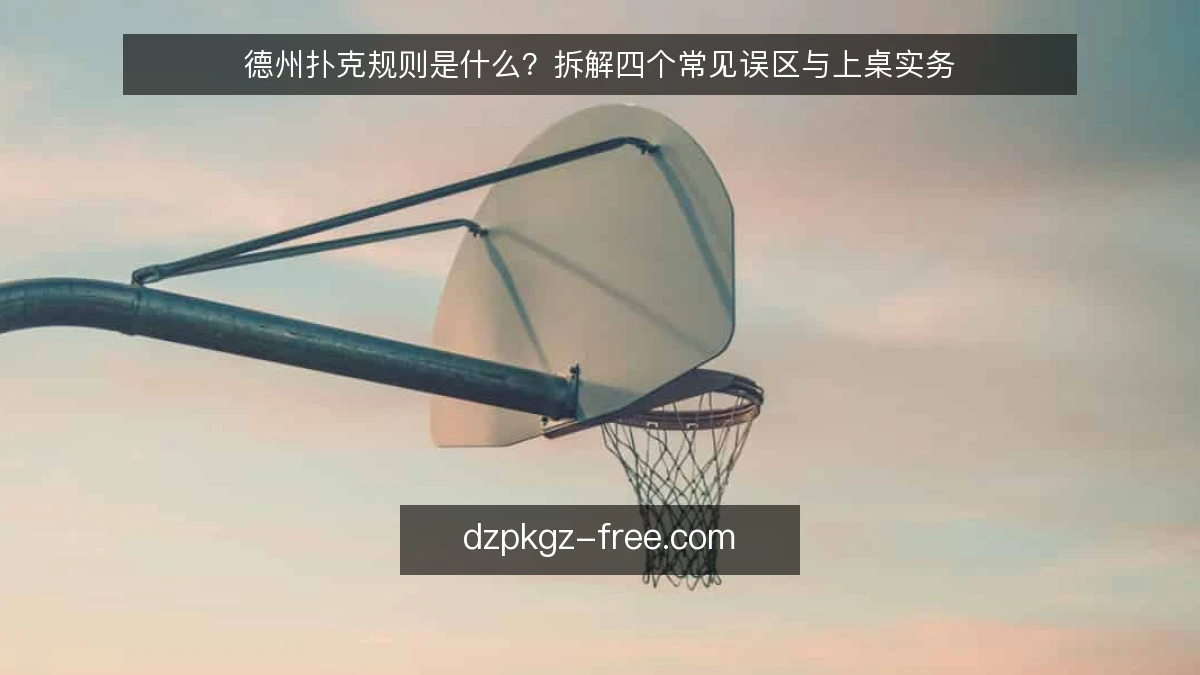 德州扑克规则是什么？拆解四个常见误区与上桌实务