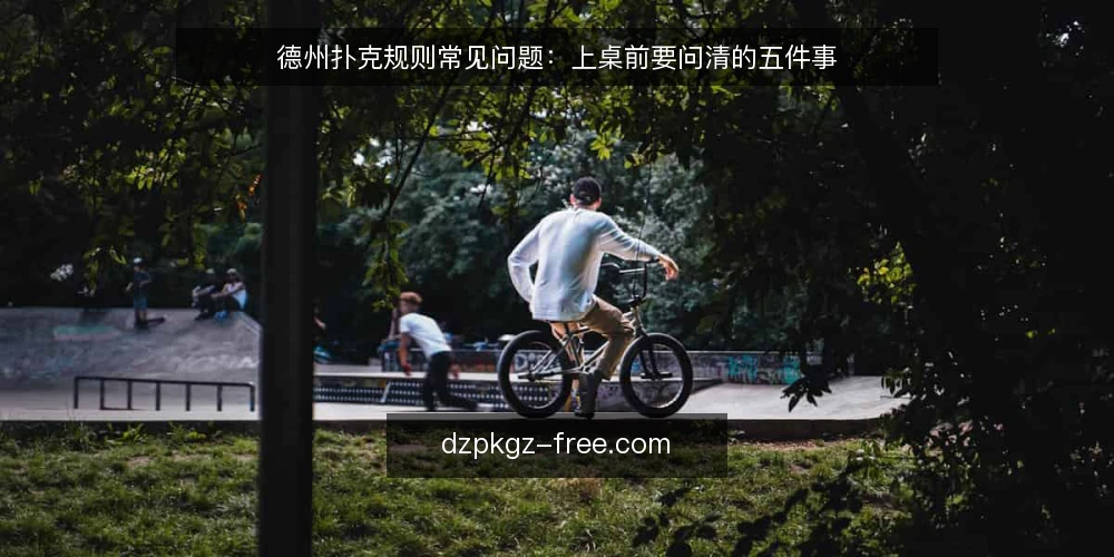 德州扑克规则常见问题：上桌前要问清的五件事 — 德州扑克规则到底要解决什么问题？ 配图