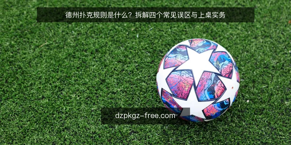 德州扑克规则是什么？拆解四个常见误区与上桌实务 — 德州扑克规则是什么：定义与运行原理 配图