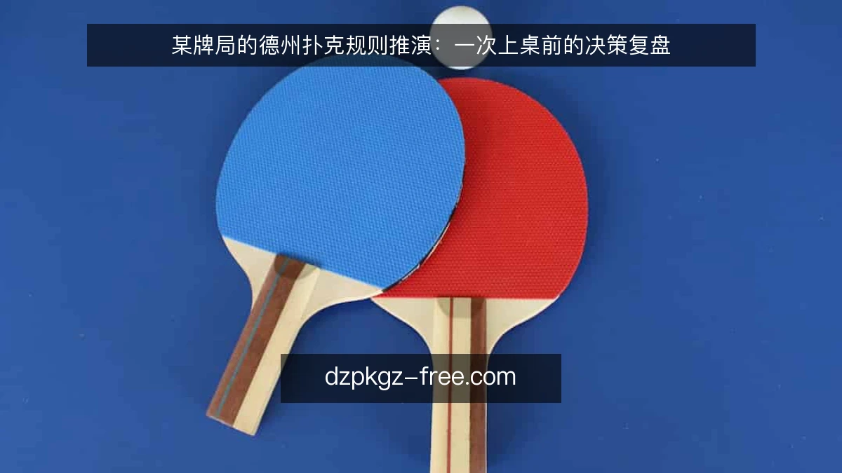 某牌局的德州扑克规则推演:一次上桌前的决策复盘